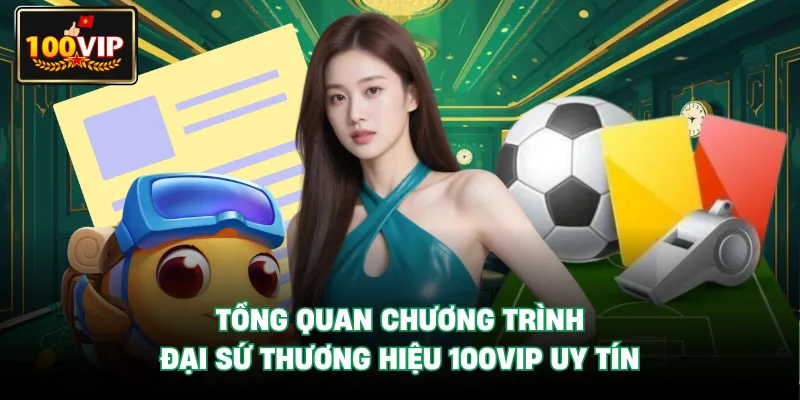 Tổng quan chương trình Đại Sứ Thương Hiệu 100VIP uy tín